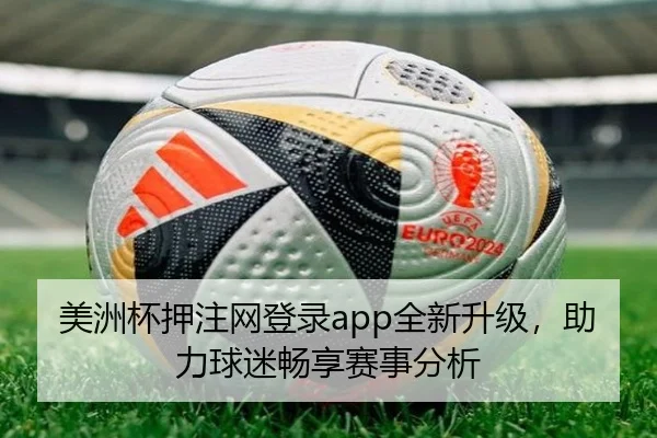 美洲杯押注网登录app全新升级，助力球迷畅享赛事分析