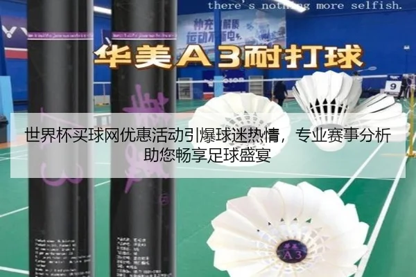 世界杯买球网优惠活动引爆球迷热情，专业赛事分析助您畅享足球盛宴
